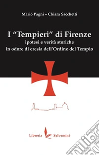 I «Tempieri» di Firenze. Ipotesi e verità storiche in odore di eresia dell'Ordine del Tempio. Ediz. illustrata