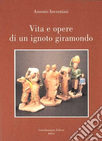 Arsenio Invernizzi. Vita e opere di un ignoto giramondo libro