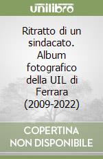 Ritratto di un sindacato. Album fotografico della UIL di Ferrara (2009-2022) libro