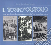 Il «nostro» oratorio. Un percorso fra ricordi, testimonianze di vita vissuta in parrocchia libro