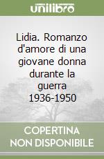 Lidia. Romanzo d'amore di una giovane donna durante la guerra 1936-1950 libro