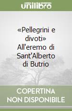 «Pellegrini e divoti» All'eremo di Sant'Alberto di Butrio libro