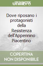 Dove riposano i protagonisti della Resistenza dell'Appennino Piacentino libro