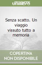 Senza scatto. Un viaggio vissuto tutto a memoria libro