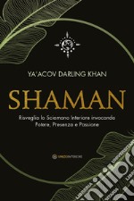 Shaman. Risveglia lo sciamano interiore invocando potere, presenza e passione libro