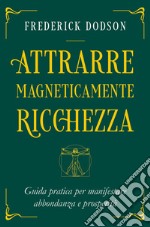 Attrarre magneticamente ricchezza. Guida pratica per manifestare abbondanza e prosperità libro