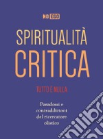 Spiritualità critica. Tutto è nulla. Paradossi e contraddizioni del ricercatore olistico libro