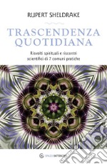 Trascendenza quotidiana. Risvolti spirituali e riscontri scientifici di 7 comuni pratiche libro