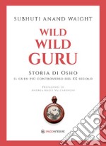 Wild wild guru. Storia di Osho. Il guru più controverso del XX secolo libro