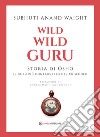 Wild wild guru. Storia di Osho. Il guru più controverso del XX secolo libro