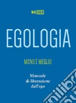 Egologia. Meno è meglio. Manuale di liberazione dall'ego libro