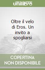 Oltre il velo di Eros. Un invito a spogliarsi libro