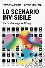 Lo scenario invisibile. Mente, allucinogeni e i ching