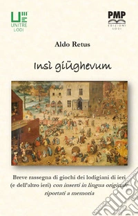 Insi giughevum. Piccola rassegna di giochi dei lodigiani di ieri (e dell'altro ieri) con inserti in lingua originale libro