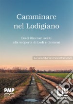 Camminare nel lodigiano. Dieci itinerari scelti alla scoperta di Lodi e dintorni libro