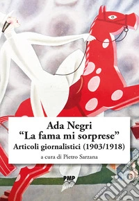 Ada Negri. «La fama mi sorprese». Articoli giornalistici (1903-1918) libro