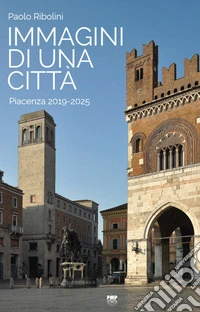 Immagini di una città. Piacenza 2019-2025. Ediz. illustrata libro