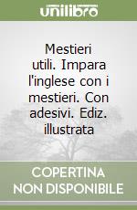 Mestieri utili. Impara l'inglese con i mestieri. Con adesivi. Ediz. illustrata libro