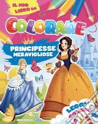 Principesse meravigliose. Il mio libro da colorare. Ediz. illustrata libro