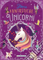 Storie fantastiche di unicorni. Ediz. a colori libro