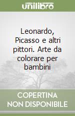 Leonardo, Picasso e altri pittori. Arte da colorare per bambini