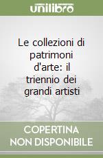 Le collezioni di patrimoni d'arte: il triennio dei grandi artisti libro