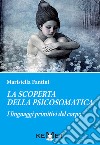 la scoperta della psicosomatica. I linguaggi primitivi del corpo libro di Fantini Maristella