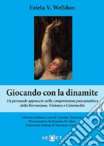 Giocando con la dinamite. Un personale approccio nella comprensione psicoanalitica della perversione, violenza e criminalità. Nuova ediz.