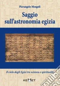 Saggio sull'astronomia egizia. Il cielo degli Egizi tra scienza e spiritualità libro