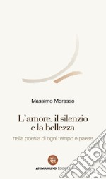 L'amore, il silenzio e la bellezza nella poesia di ogni tempo e paese libro