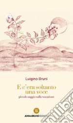 E c'era soltanto una voce. Piccolo saggio sulla vocazione libro