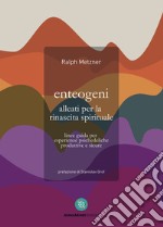 Enteogeni alleati per la rinascita spirituale. Linee guida per esperienze psichedeliche produttive e sicure libro