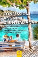 Confessioni anonime di un'italiana. Come parkinsonismo e demenza senile hanno aggredito i miei genitori e cambiato la mia vita...