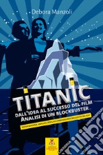 Titanic. Dall'idea al successo del film. Analisi di un blockbuster. Nuova ediz.