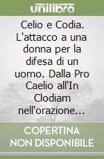 Celio e Codia. L'attacco a una donna per la difesa di un uomo. Dalla Pro Caelio all'In Clodiam nell'orazione ciceroniana