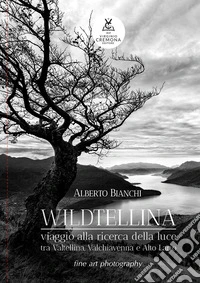 Wildtellina. Viaggio alla ricerca della luce tra Valtellina, Valchiavenna e Alto Lario libro
