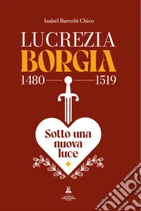 Lucrezia Borgia (1480-1519). Sotto una nuova luce libro