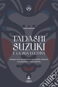 Tadashi Suzuki e la sua Elettra. Sospesi tra la riscoperta di una ritualità millenaria e la personale ricerca interiore libro