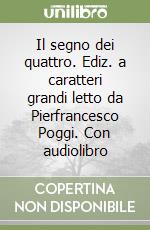 Il segno dei quattro. Ediz. a caratteri grandi letto da Pierfrancesco Poggi. Con audiolibro libro