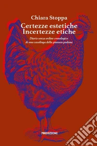 Certezze estetiche incertezze etiche. Diario senza ordine cronologico di una casalinga della pianura padana libro