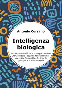 Intelligenza biologica. Evidenze scientifiche e strategie pratiche per ascoltare i segnali dell'organismo, prevenire le malattie, favorire la guarigione e vivere meglio libro