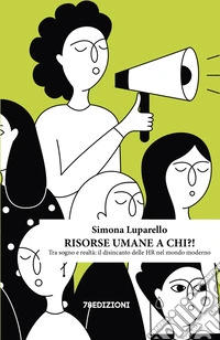 Risorse umane a chi?! Tra sogno e realtà: il disincanto delle HR nel mondo moderno libro
