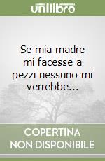 Se mia madre mi facesse a pezzi nessuno mi verrebbe... libro