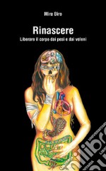 Rinascere. Liberare il corpo dai pesi e dai veleni libro