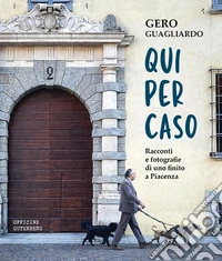Qui per caso. Racconti e fotografie di uno finito a Piacenza libro