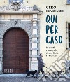 Qui per caso. Racconti e fotografie di uno finito a Piacenza libro