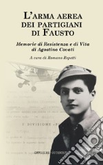 L'arma aerea dei partigiani di Fausto. Memorie di Resistenza e di vita di Agostino Covati