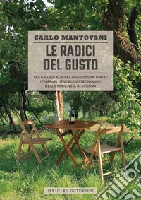 Le radici del gusto. Tra grandi alberi e grandissimi piatti: itinerari dendrogastronomici della provincia di Verona. Ediz. a spirale libro