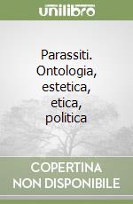 Parassiti. Ontologia, estetica, etica, politica libro