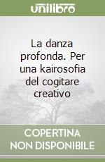 La danza profonda. Per una kairosofia del cogitare creativo libro